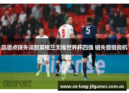 凯恩点球失误致英格兰无缘世界杯四强 错失晋级良机