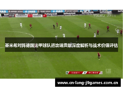 基米希对阵德国法甲球队进攻端贡献深度解析与战术价值评估