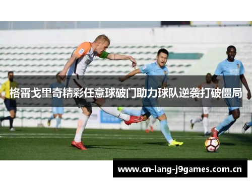 格雷戈里奇精彩任意球破门助力球队逆袭打破僵局